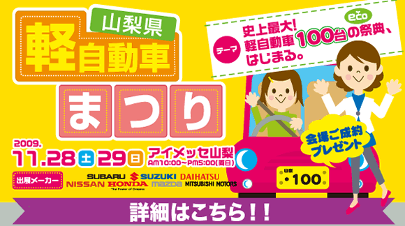 山梨県軽自動車まつり　2009年11月28日（土）29日（日）場所　アイメッセ山梨　催物は「クイズラリー」「各ディーラー試乗者コーナー」などが予定されています。