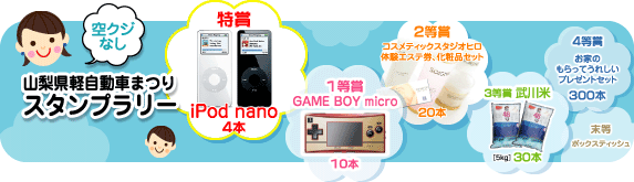 空くじなし！　山梨県軽自動車まつり　スタンプラリー　特賞はiPod nano　１等賞にはGAME BOY micro　２等賞にはコスメティックスタジオヒロ体験エステ券、化粧品セット、3等賞には武川米5キロなどをご用意しております！