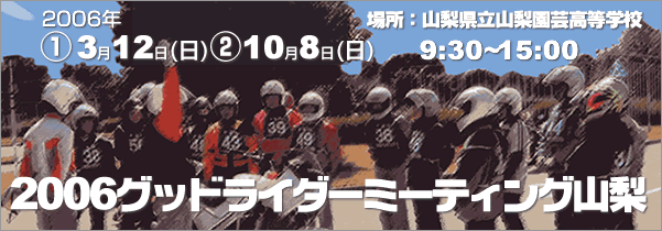 2006グッドライダーミーティング山梨　開催日時06年3月2日及び10月8日　時間9:30～15:00　山梨県立山梨園芸高等学校にて開催